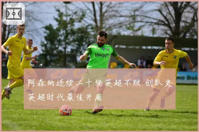 阿森纳连续二十场英超不败 创队史英超时代最佳开局