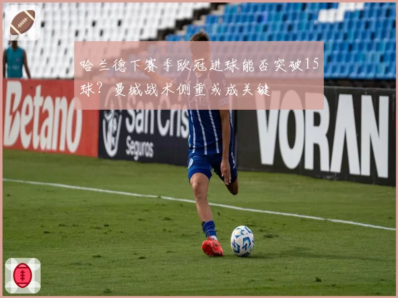 哈兰德下赛季欧冠进球能否突破15球？曼城战术侧重或成关键
