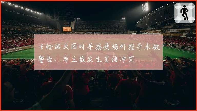 卡恰诺夫因对手接受场外指导未被警告，与主裁发生言语冲突