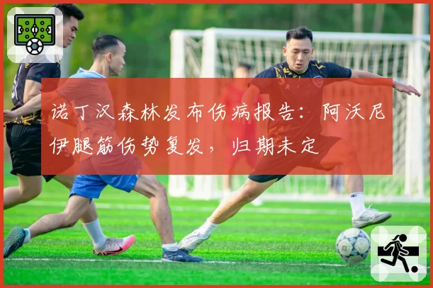 诺丁汉森林发布伤病报告:阿沃尼伊腿筋伤势复发,归期未定