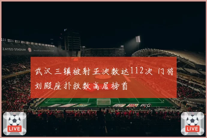 武汉三镇被射正次数达112次 门将刘殿座扑救数高居榜首