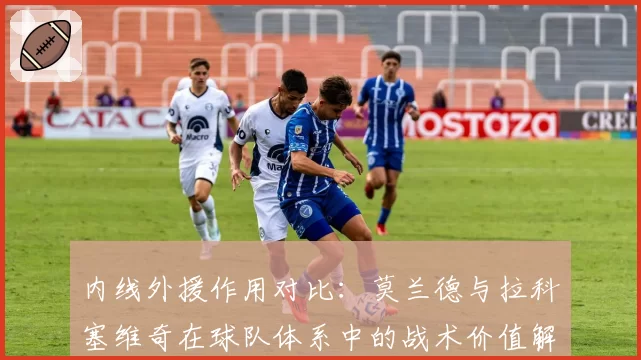 内线外援作用对比：莫兰德与拉科塞维奇在球队体系中的战术价值解析