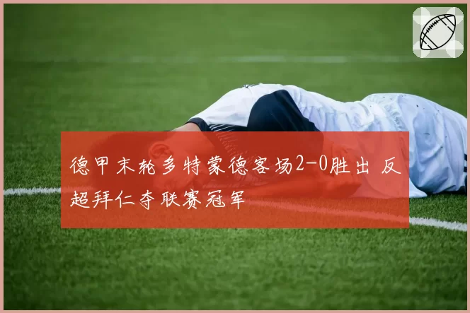 德甲末轮多特蒙德客场2-0胜出 反超拜仁夺联赛冠军