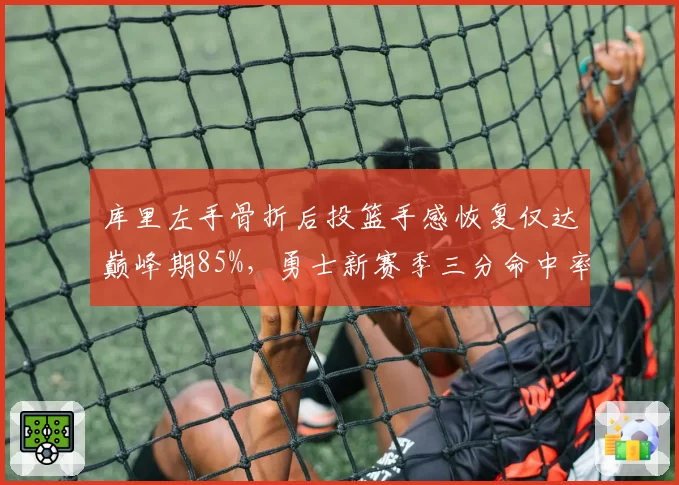 库里左手骨折后投篮手感恢复仅达巅峰期85%，勇士新赛季三分命中率恐跌破40%