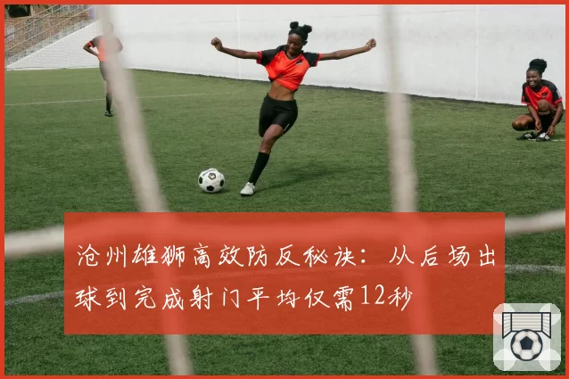 沧州雄狮高效防反秘诀:从后场出球到完成射门平均仅需12秒