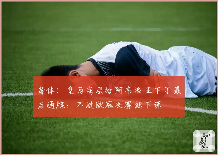 每体：皇马高层给阿韦洛亚下了最后通牒，不进欧冠决赛就下课