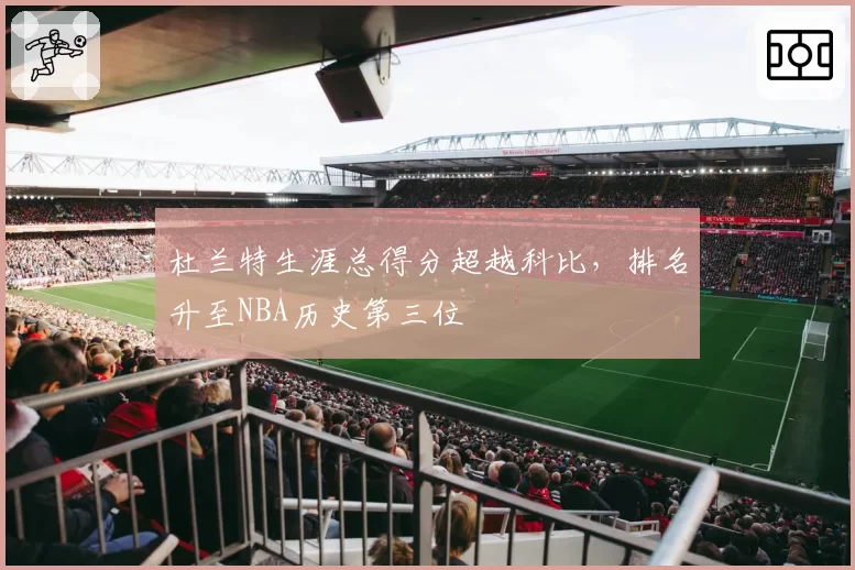 杜兰特生涯总得分超越科比,排名升至NBA历史第三位