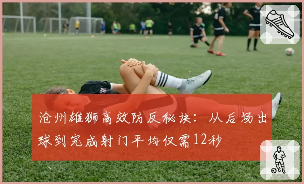 沧州雄狮高效防反秘诀:从后场出球到完成射门平均仅需12秒