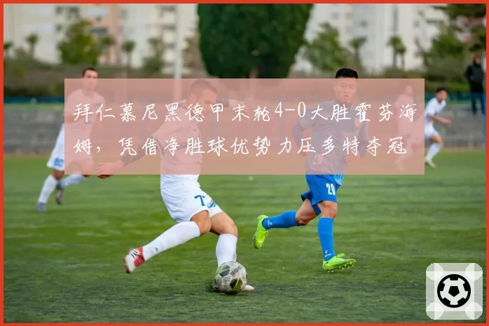 拜仁慕尼黑德甲末轮4-0大胜霍芬海姆，凭借净胜球优势力压多特夺冠