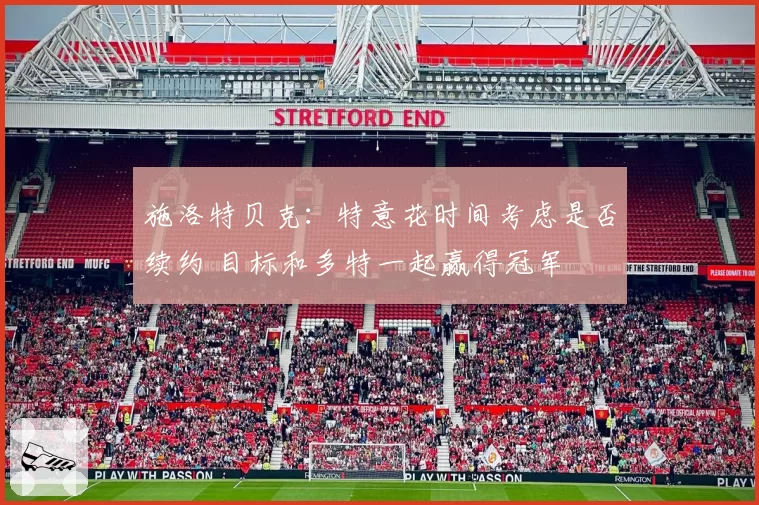 施洛特贝克:特意花时间考虑是否续约 目标和多特一起赢得冠军