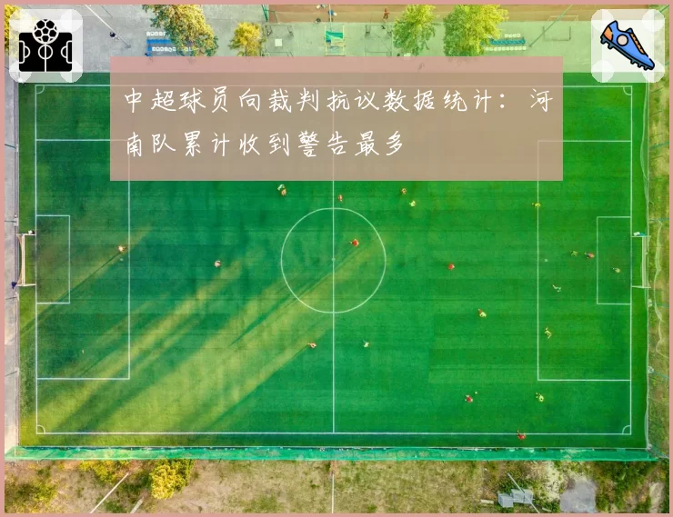 中超球员向裁判抗议数据统计:河南队累计收到警告最多