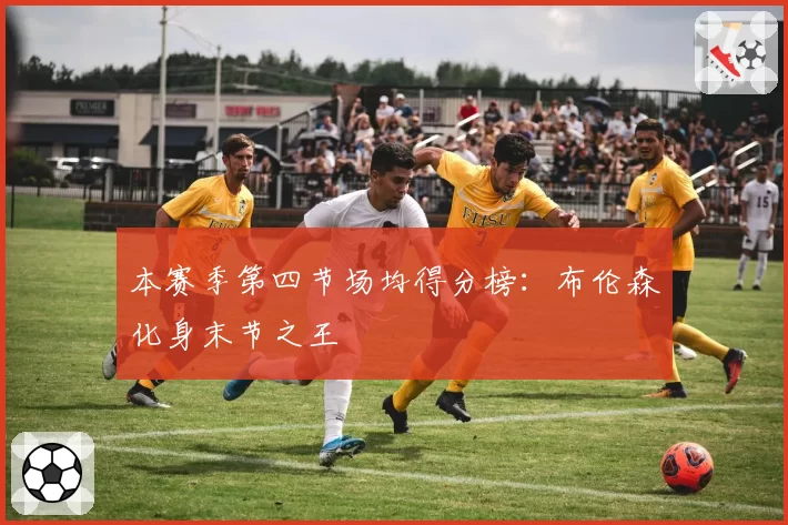 本赛季第四节场均得分榜：布伦森化身末节之王