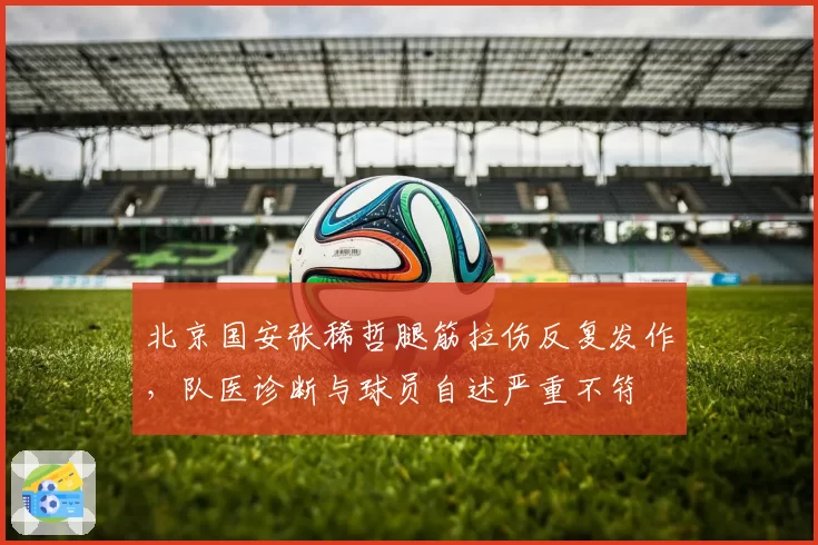 北京国安张稀哲腿筋拉伤反复发作,队医诊断与球员自述严重不符