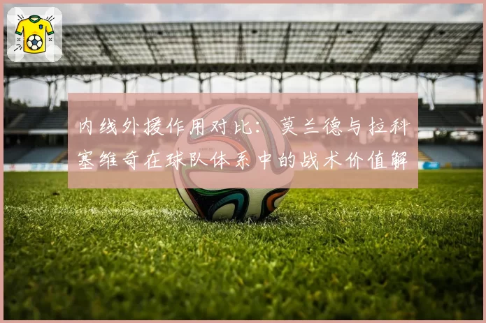 内线外援作用对比：莫兰德与拉科塞维奇在球队体系中的战术价值解析