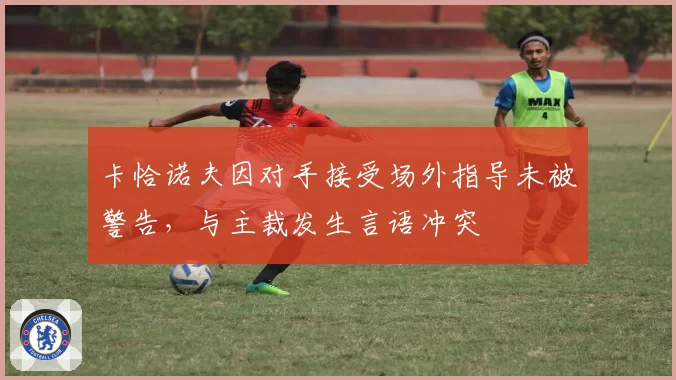 卡恰诺夫因对手接受场外指导未被警告，与主裁发生言语冲突