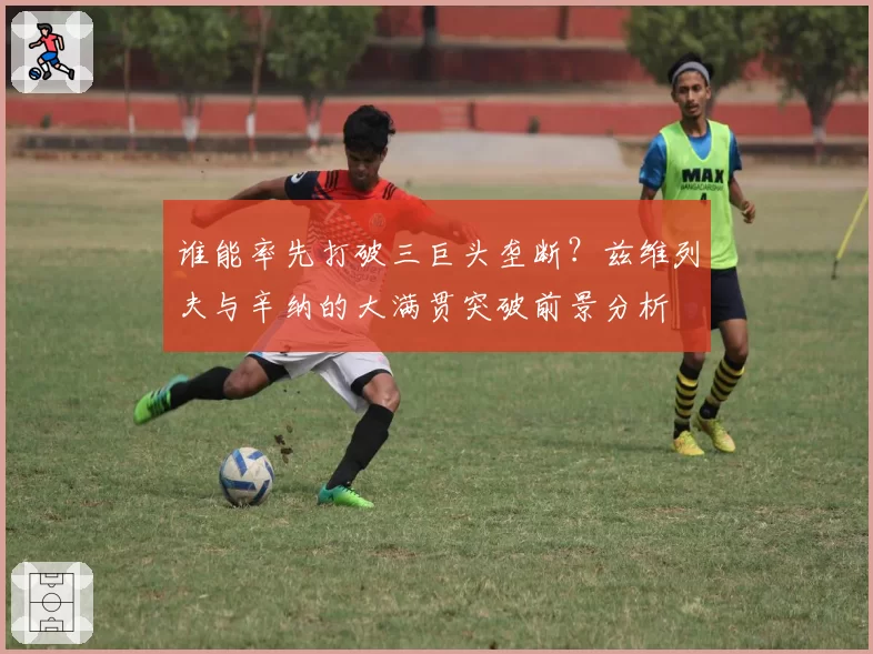 谁能率先打破三巨头垄断？兹维列夫与辛纳的大满贯突破前景分析