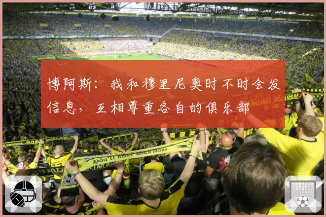 博阿斯：我和穆里尼奥时不时会发信息，互相尊重各自的俱乐部