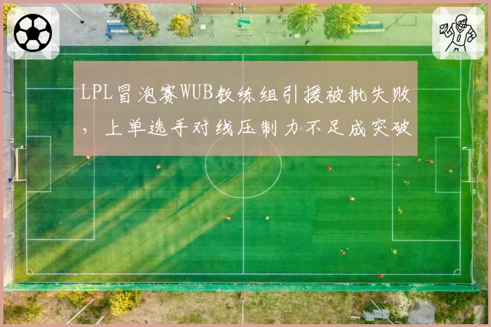 LPL冒泡赛WUB教练组引援被批失败,上单选手对线压制力不足成突破口